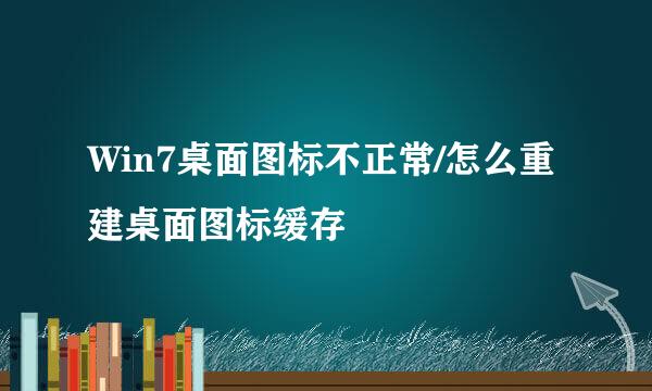 Win7桌面图标不正常/怎么重建桌面图标缓存
