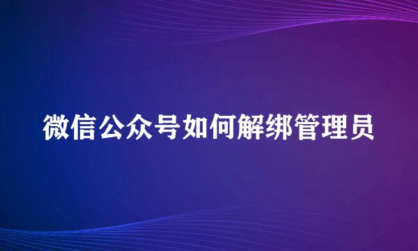 微信公众号如何解绑管理员