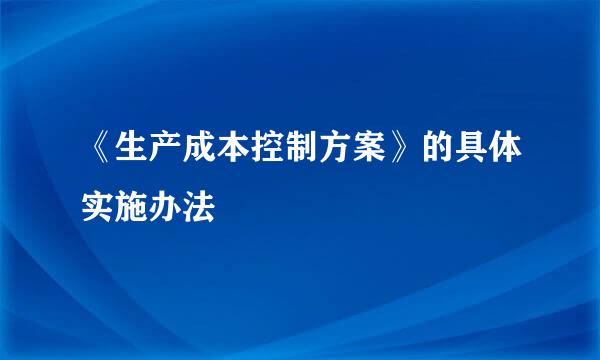 《生产成本控制方案》的具体实施办法
