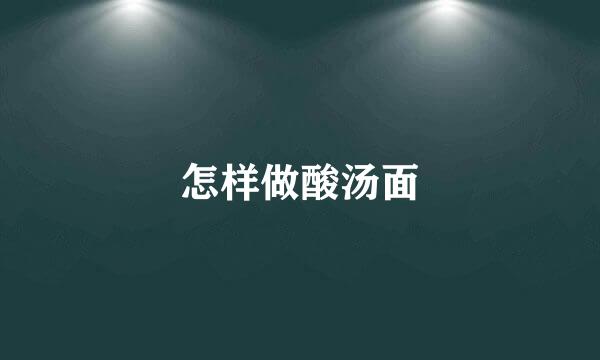怎样做酸汤面