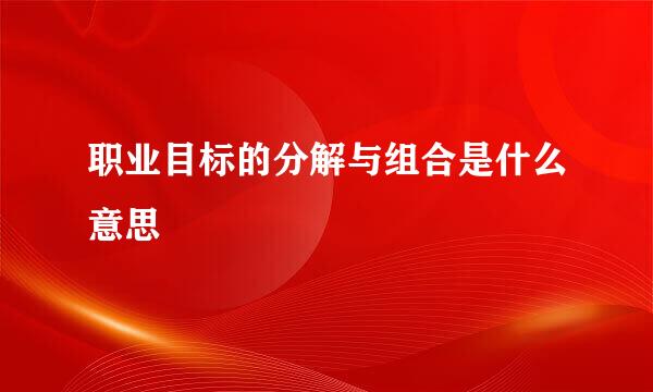 职业目标的分解与组合是什么意思