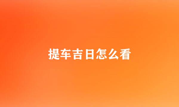 提车吉日怎么看
