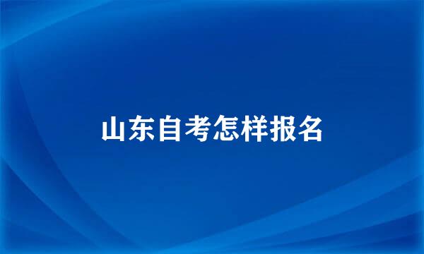 山东自考怎样报名