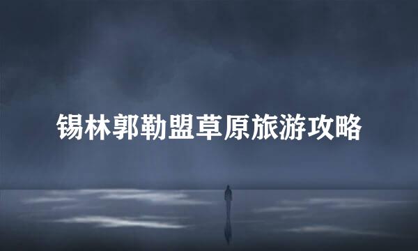 锡林郭勒盟草原旅游攻略