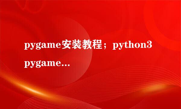pygame安装教程；python3 pygame安装（超简单）