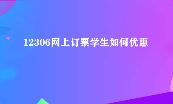 12306网上订票学生如何优惠