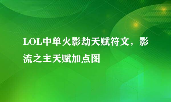 LOL中单火影劫天赋符文，影流之主天赋加点图