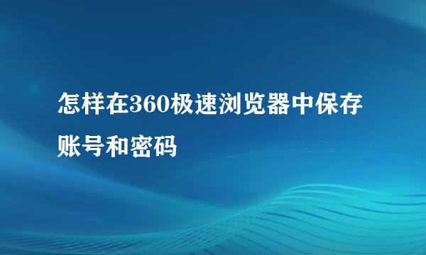 怎样在360极速浏览器中保存账号和密码