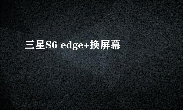 三星S6 edge+换屏幕
