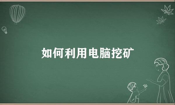 如何利用电脑挖矿