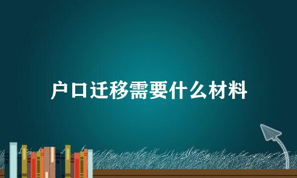 户口迁移需要什么材料