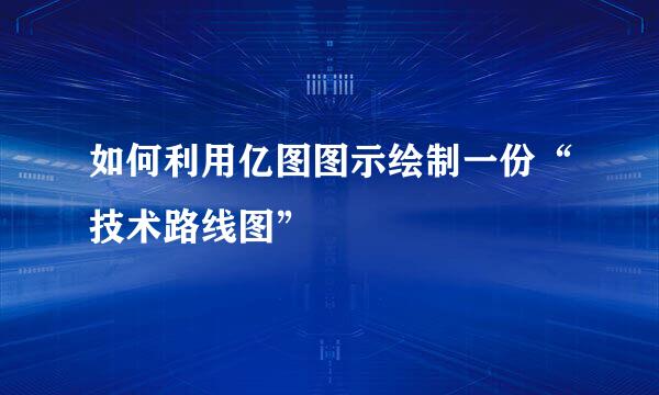 如何利用亿图图示绘制一份“技术路线图”