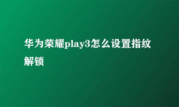 华为荣耀play3怎么设置指纹解锁