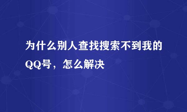 为什么别人查找搜索不到我的QQ号，怎么解决