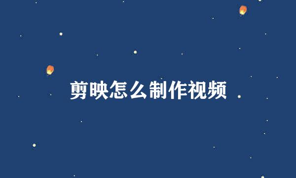 剪映怎么制作视频