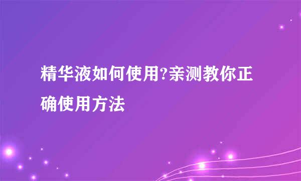 精华液如何使用?亲测教你正确使用方法