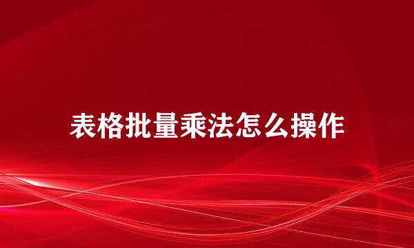 表格批量乘法怎么操作