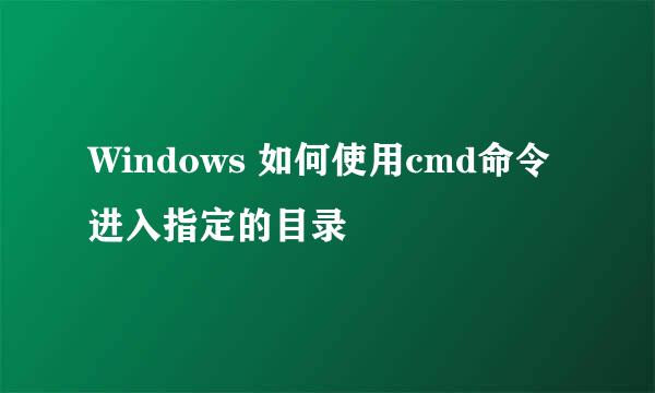 Windows 如何使用cmd命令进入指定的目录