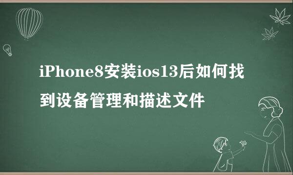 iPhone8安装ios13后如何找到设备管理和描述文件