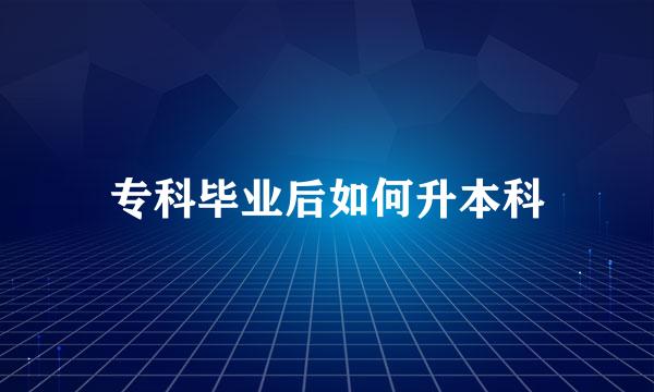专科毕业后如何升本科