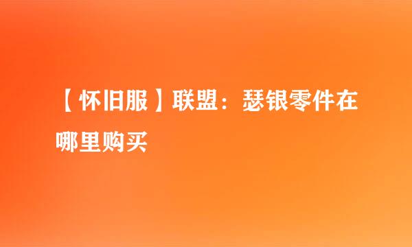 【怀旧服】联盟：瑟银零件在哪里购买