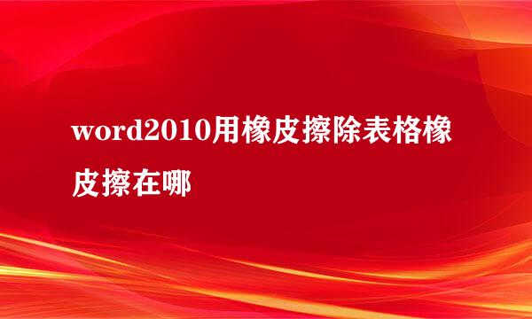 word2010用橡皮擦除表格橡皮擦在哪