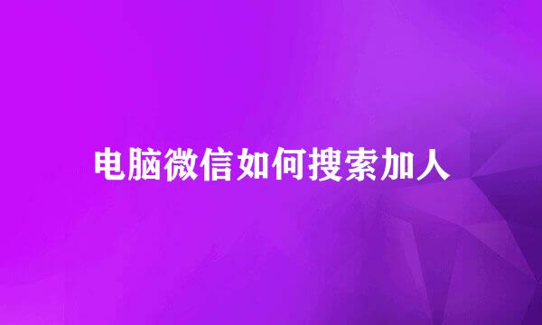 电脑微信如何搜索加人