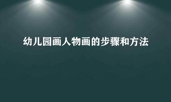 幼儿园画人物画的步骤和方法