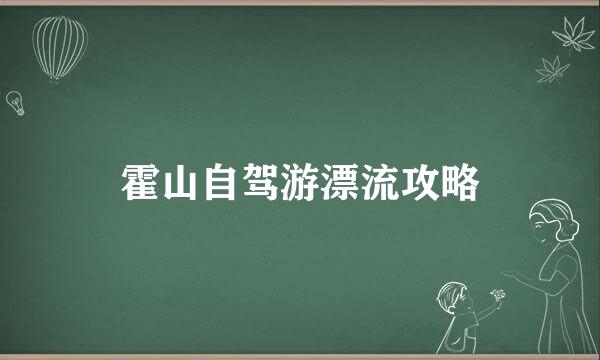 霍山自驾游漂流攻略