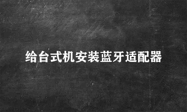 给台式机安装蓝牙适配器
