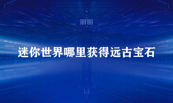 迷你世界哪里获得远古宝石