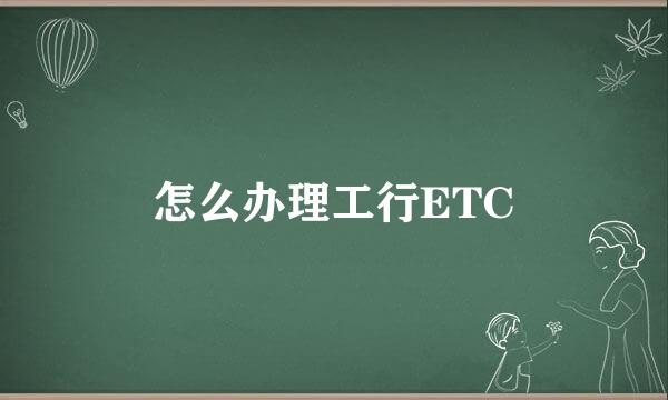 怎么办理工行ETC