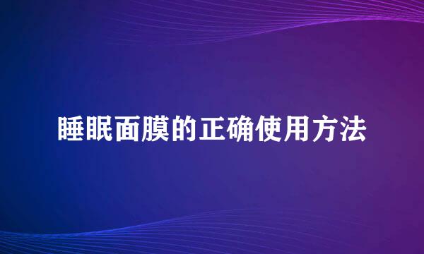 睡眠面膜的正确使用方法