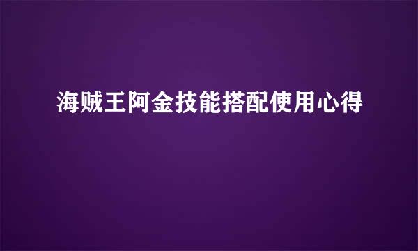 海贼王阿金技能搭配使用心得