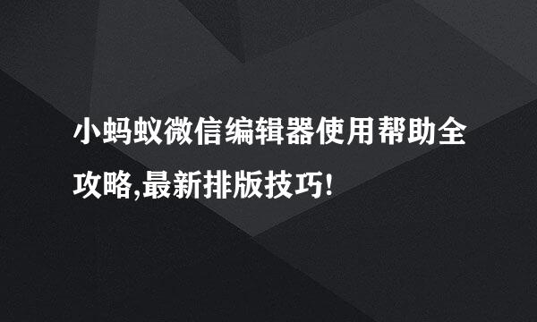 小蚂蚁微信编辑器使用帮助全攻略,最新排版技巧!