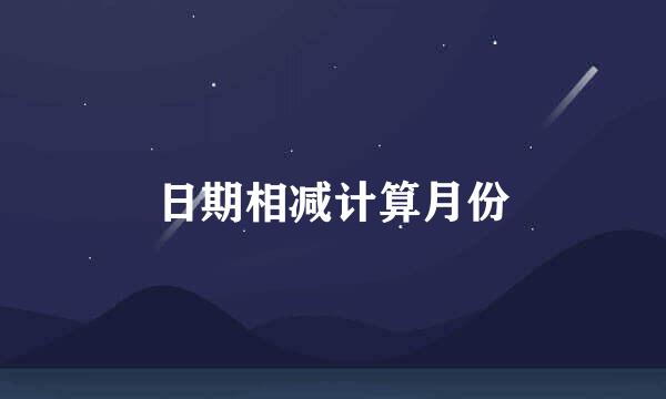 日期相减计算月份