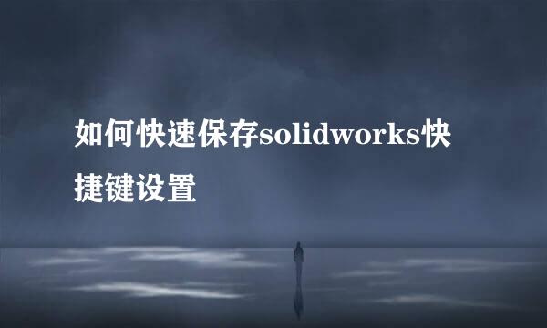 如何快速保存solidworks快捷键设置