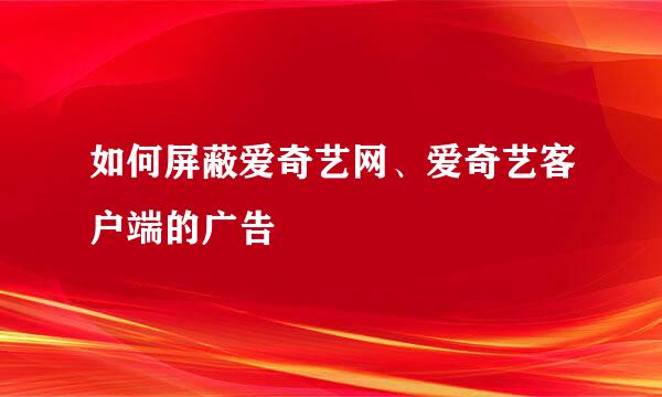 如何屏蔽爱奇艺网、爱奇艺客户端的广告