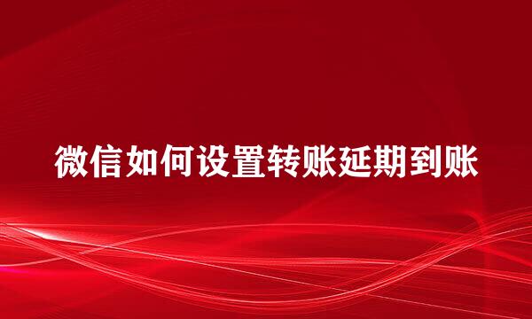 微信如何设置转账延期到账