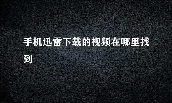 手机迅雷下载的视频在哪里找到