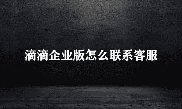 滴滴企业版怎么联系客服