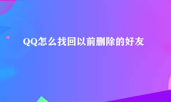 QQ怎么找回以前删除的好友