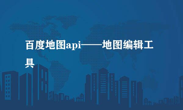 百度地图api——地图编辑工具
