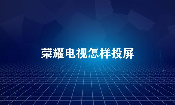 荣耀电视怎样投屏