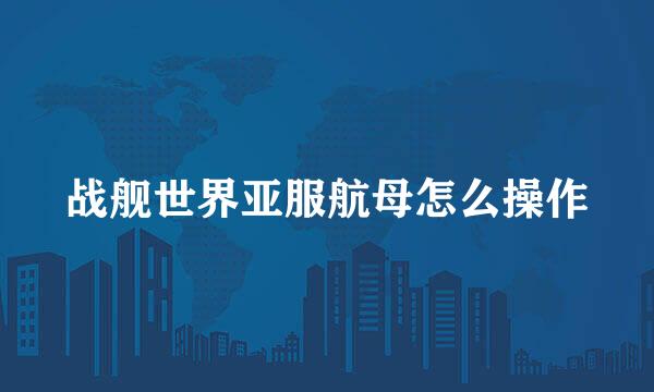 战舰世界亚服航母怎么操作