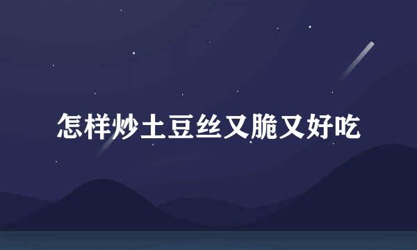 怎样炒土豆丝又脆又好吃
