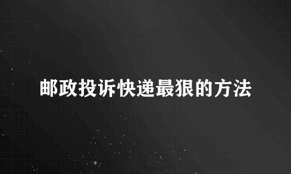 邮政投诉快递最狠的方法