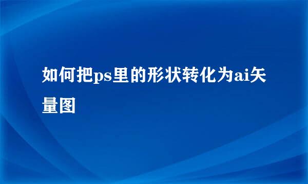 如何把ps里的形状转化为ai矢量图