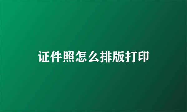 证件照怎么排版打印