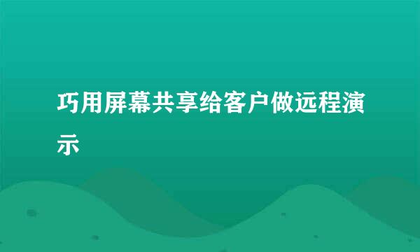 巧用屏幕共享给客户做远程演示